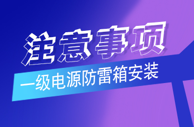 LD.COM防雷解析一级电源防雷箱安装注意事项